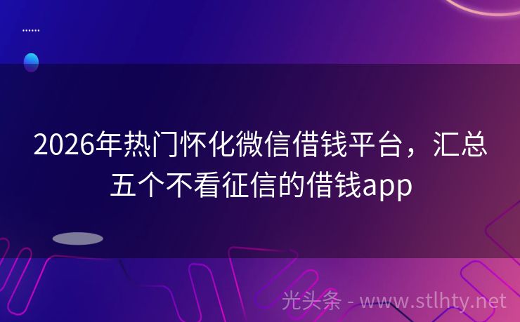 2026年热门怀化微信借钱平台，汇总五个不看征信的借钱app