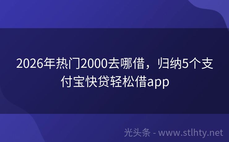 2026年热门2000去哪借，归纳5个支付宝快贷轻松借app