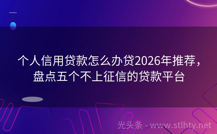 个人信用贷款怎么办贷2026年推荐，盘点五个不上征信的贷款平台