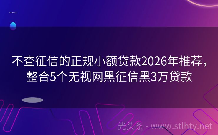 不查征信的正规小额贷款2026年推荐，整合5个无视网黑征信黑3万贷款