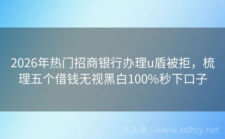 2026年热门招商银行办理u盾被拒，梳理五个借钱无视黑白100%秒下口子