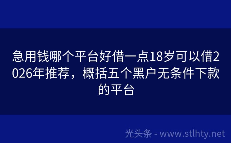 急用钱哪个平台好借一点18岁可以借2026年推荐，概括五个黑户无条件下款的平台