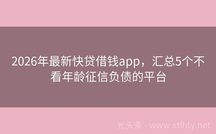 2026年最新快贷借钱app，汇总5个不看年龄征信负债的平台
