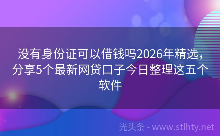 没有身份证可以借钱吗2026年精选，分享5个最新网贷口子今日整理这五个软件