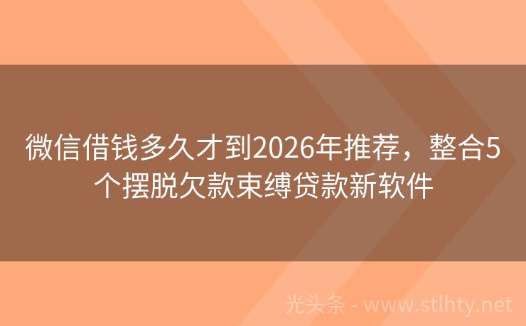 微信借钱多久才到2026年推荐，整合5个摆脱欠款束缚贷款新软件