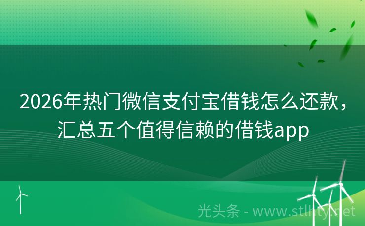 2026年热门微信支付宝借钱怎么还款，汇总五个值得信赖的借钱app