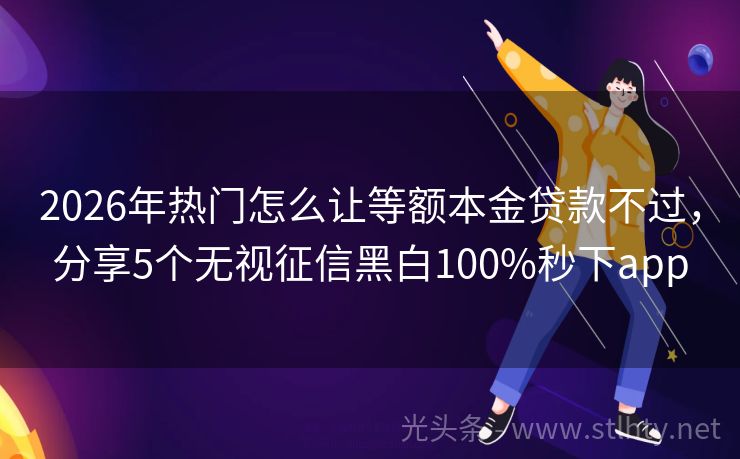 2026年热门怎么让等额本金贷款不过，分享5个无视征信黑白100%秒下app
