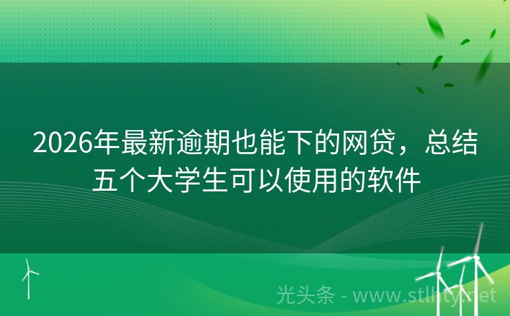 2026年最新逾期也能下的网贷，总结五个大学生可以使用的软件