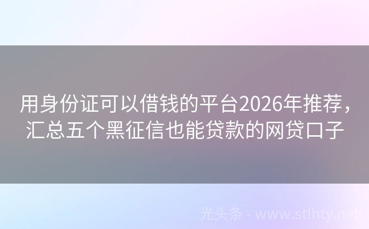 用身份证可以借钱的平台2026年推荐，汇总五个黑征信也能贷款的网贷口子