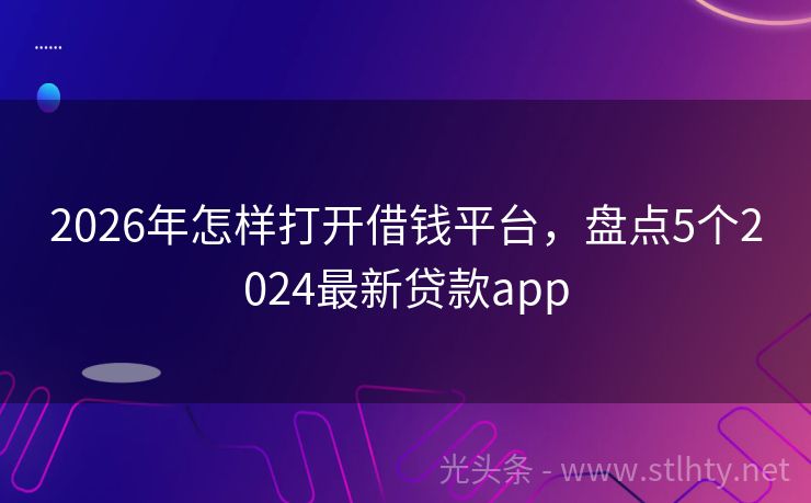 2026年怎样打开借钱平台，盘点5个2024最新贷款app