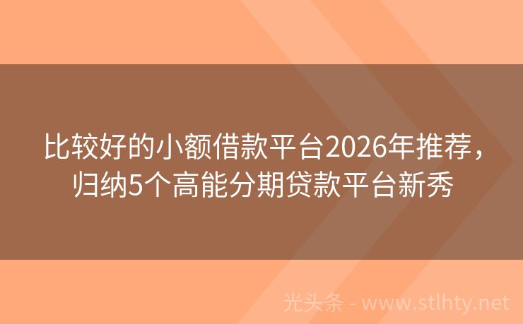 比较好的小额借款平台2026年推荐，归纳5个高能分期贷款平台新秀