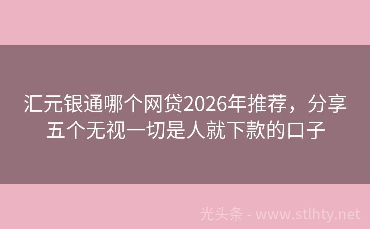汇元银通哪个网贷2026年推荐，分享五个无视一切是人就下款的口子