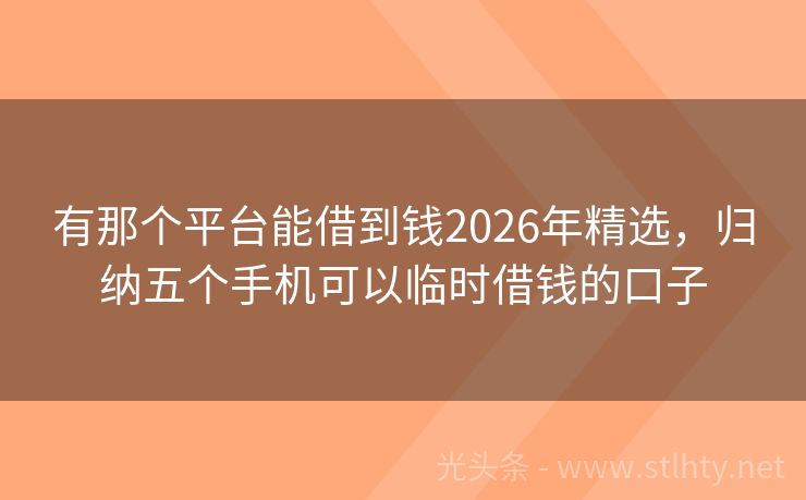 有那个平台能借到钱2026年精选，归纳五个手机可以临时借钱的口子