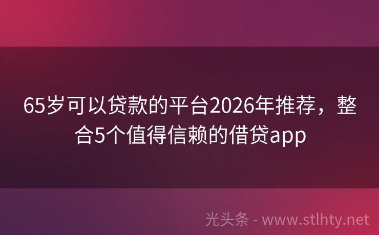 65岁可以贷款的平台2026年推荐，整合5个值得信赖的借贷app