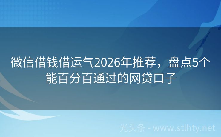微信借钱借运气2026年推荐，盘点5个能百分百通过的网贷口子