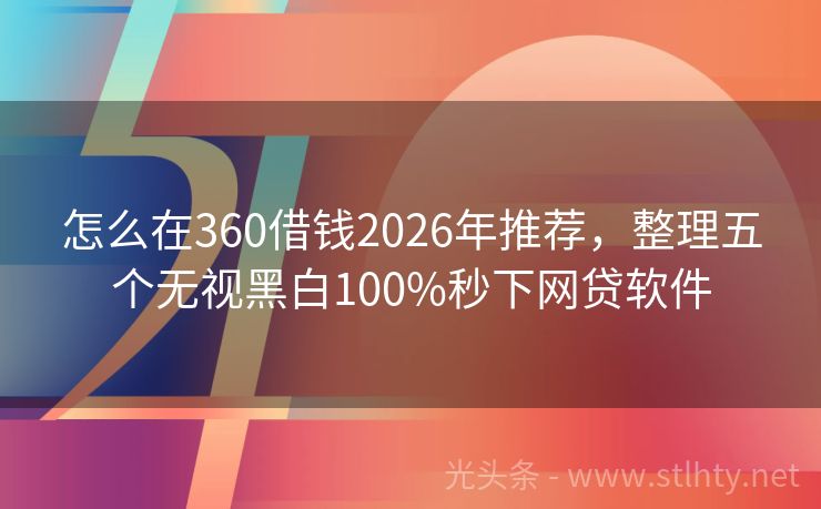 怎么在360借钱2026年推荐，整理五个无视黑白100%秒下网贷软件