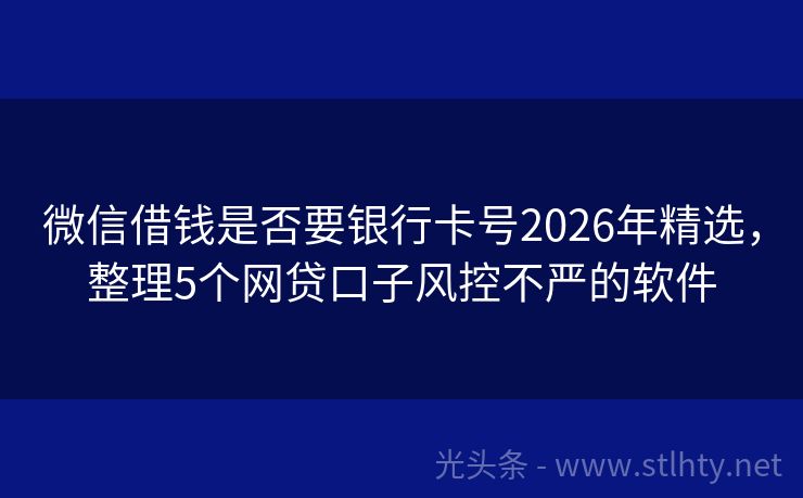 微信借钱是否要银行卡号2026年精选，整理5个网贷口子风控不严的软件