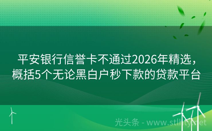 平安银行信誉卡不通过2026年精选，概括5个无论黑白户秒下款的贷款平台
