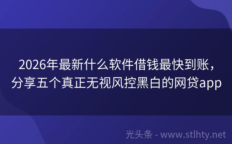 2026年最新什么软件借钱最快到账，分享五个真正无视风控黑白的网贷app