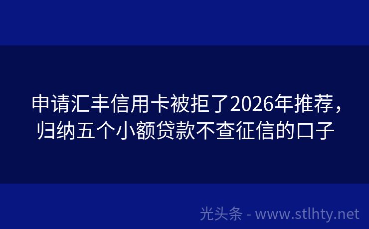 申请汇丰信用卡被拒了2026年推荐，归纳五个小额贷款不查征信的口子