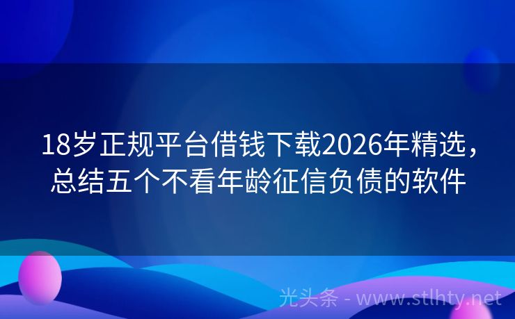 18岁正规平台借钱下载2026年精选，总结五个不看年龄征信负债的软件