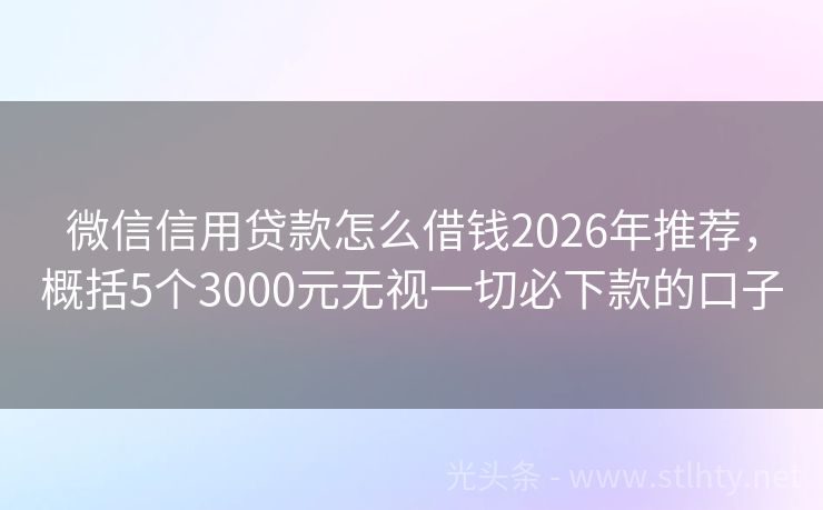 微信信用贷款怎么借钱2026年推荐，概括5个3000元无视一切必下款的口子