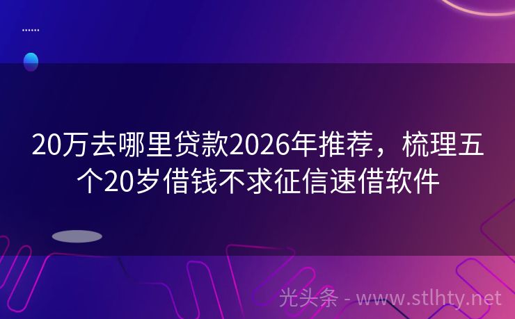 20万去哪里贷款2026年推荐，梳理五个20岁借钱不求征信速借软件