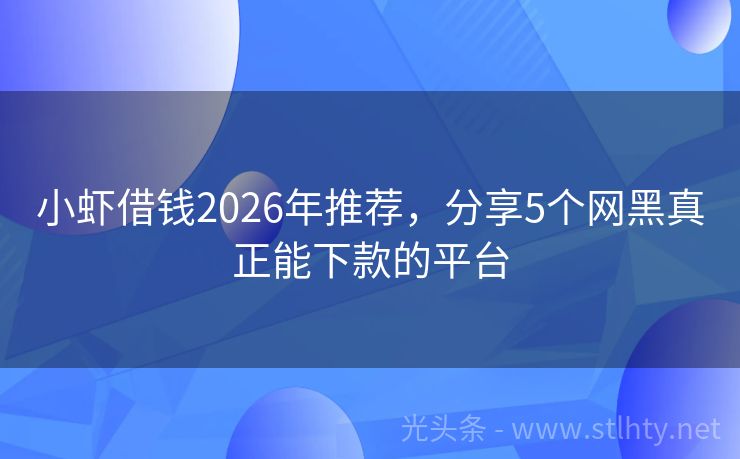 小虾借钱2026年推荐，分享5个网黑真正能下款的平台