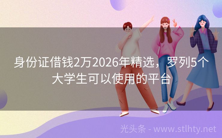 身份证借钱2万2026年精选，罗列5个大学生可以使用的平台