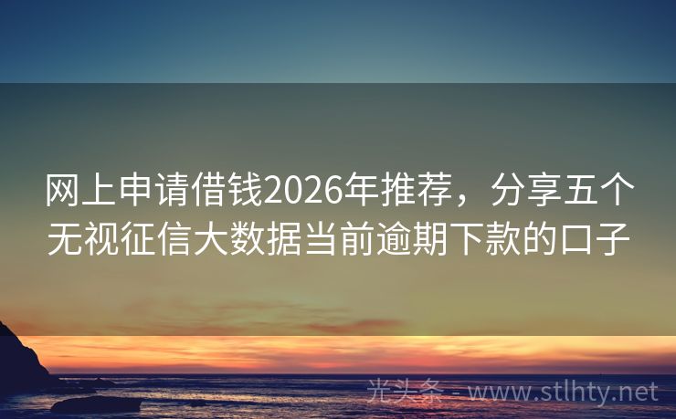网上申请借钱2026年推荐，分享五个无视征信大数据当前逾期下款的口子