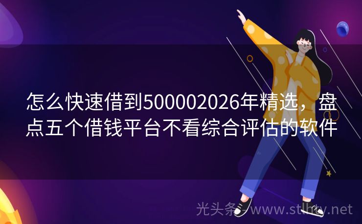 怎么快速借到500002026年精选，盘点五个借钱平台不看综合评估的软件
