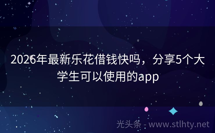 2026年最新乐花借钱快吗，分享5个大学生可以使用的app