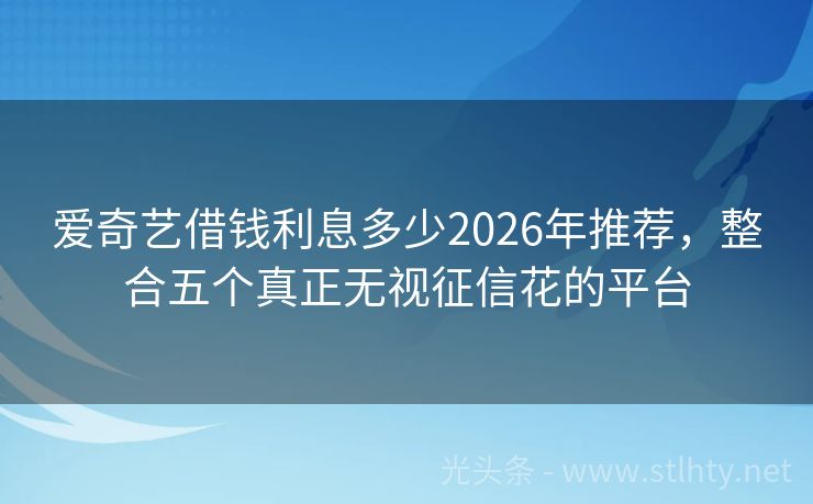爱奇艺借钱利息多少2026年推荐，整合五个真正无视征信花的平台