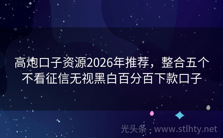 高炮口子资源2026年推荐，整合五个不看征信无视黑白百分百下款口子