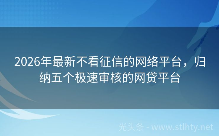 2026年最新不看征信的网络平台，归纳五个极速审核的网贷平台