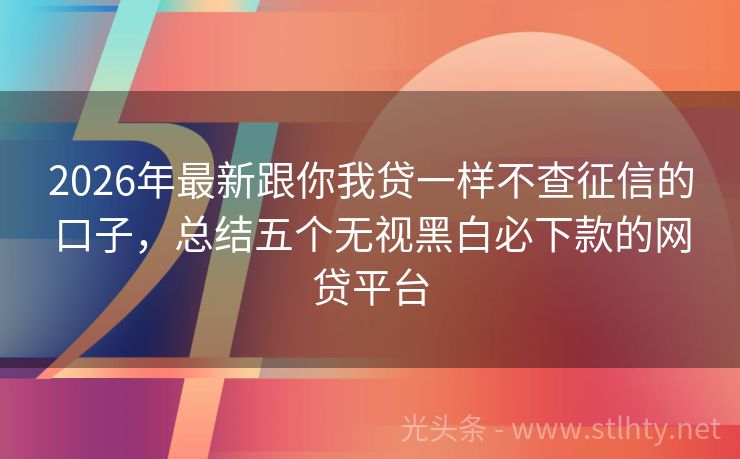 2026年最新跟你我贷一样不查征信的口子，总结五个无视黑白必下款的网贷平台
