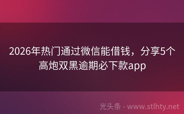 2026年热门通过微信能借钱，分享5个高炮双黑逾期必下款app