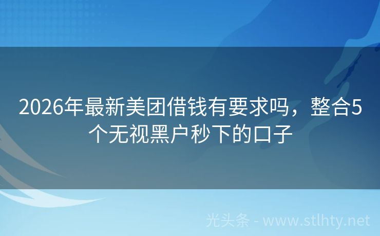 2026年最新美团借钱有要求吗，整合5个无视黑户秒下的口子