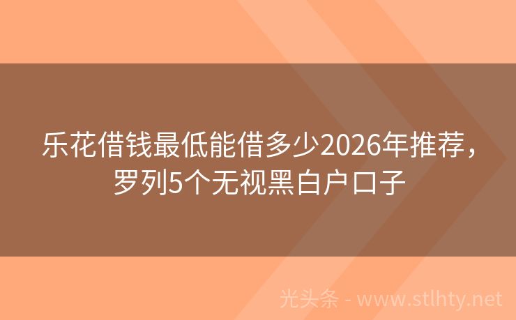 乐花借钱最低能借多少2026年推荐，罗列5个无视黑白户口子
