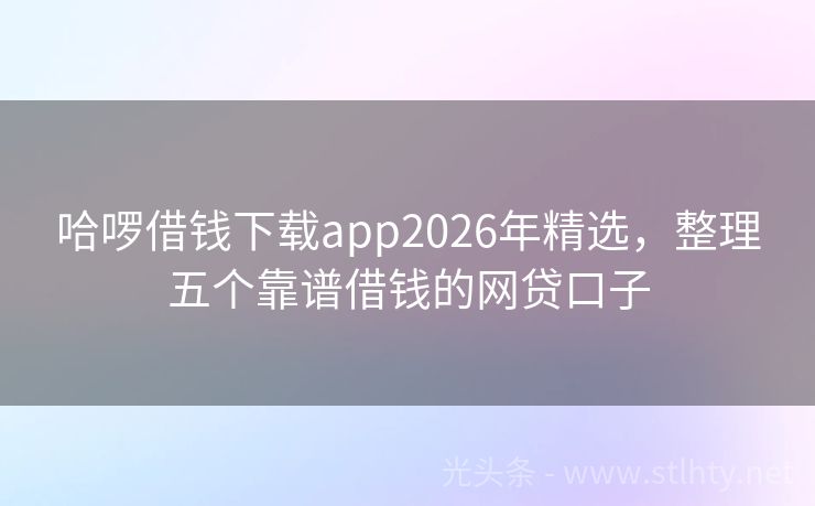 哈啰借钱下载app2026年精选，整理五个靠谱借钱的网贷口子