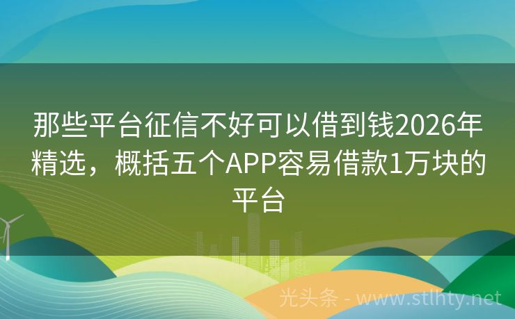 那些平台征信不好可以借到钱2026年精选，概括五个APP容易借款1万块的平台