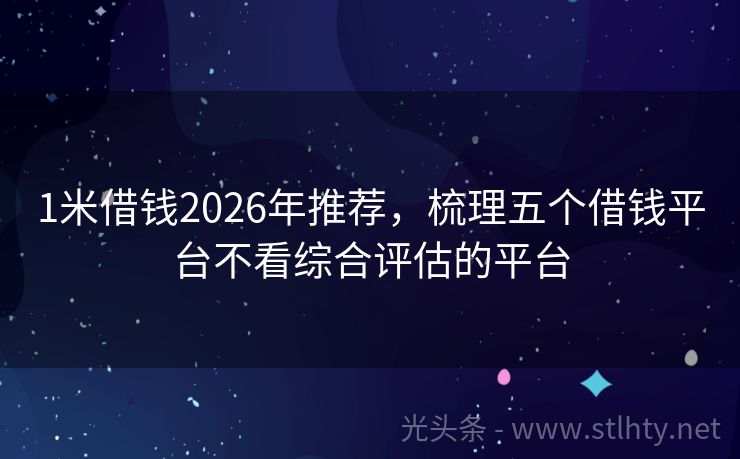 1米借钱2026年推荐，梳理五个借钱平台不看综合评估的平台