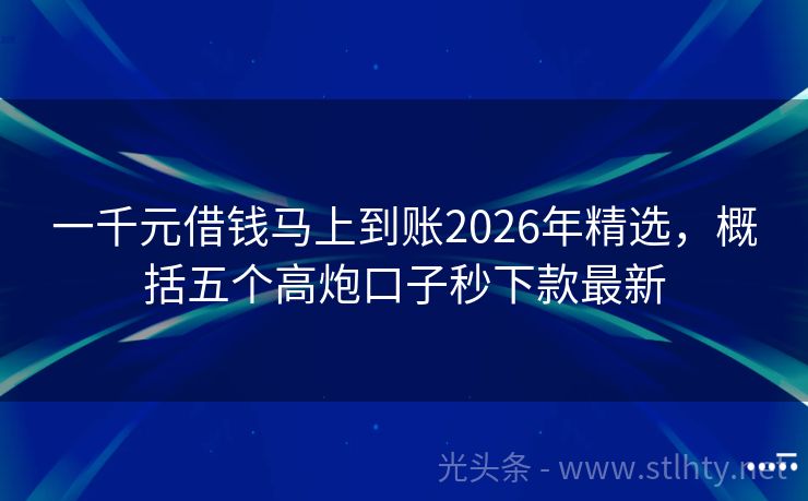 一千元借钱马上到账2026年精选，概括五个高炮口子秒下款最新