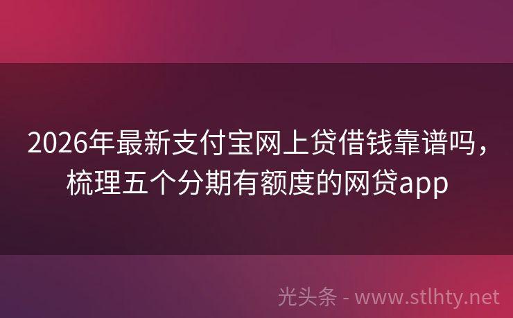 2026年最新支付宝网上贷借钱靠谱吗，梳理五个分期有额度的网贷app