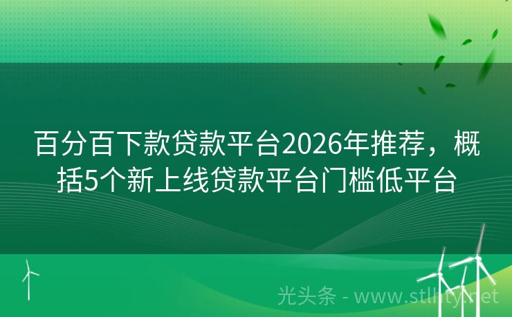 百分百下款贷款平台2026年推荐，概括5个新上线贷款平台门槛低平台