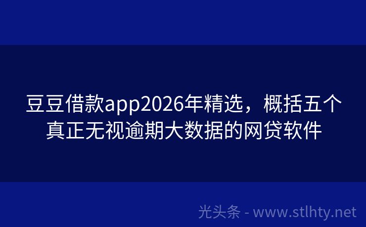 豆豆借款app2026年精选，概括五个真正无视逾期大数据的网贷软件