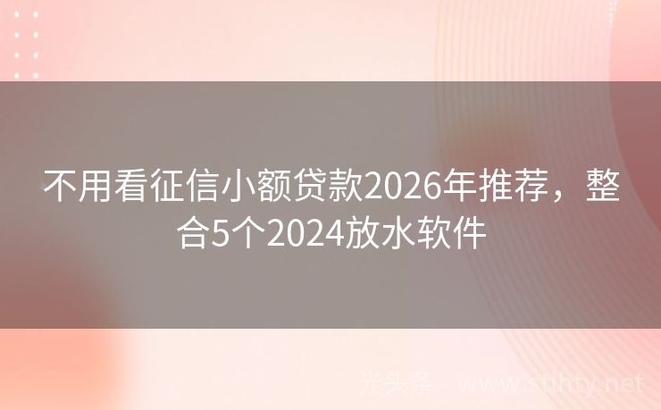 不用看征信小额贷款2026年推荐，整合5个2024放水软件