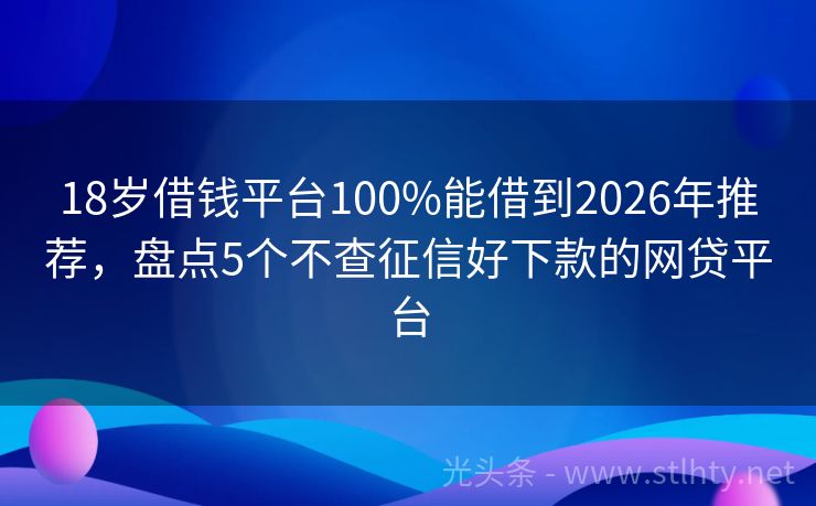 18岁借钱平台100%能借到2026年推荐，盘点5个不查征信好下款的网贷平台