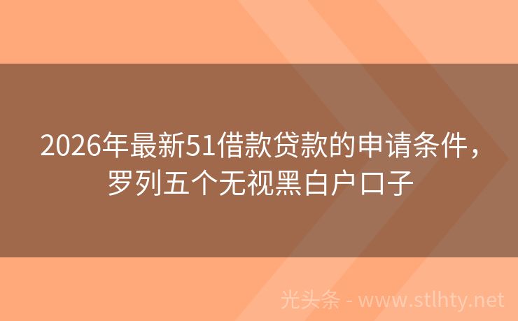 2026年最新51借款贷款的申请条件，罗列五个无视黑白户口子