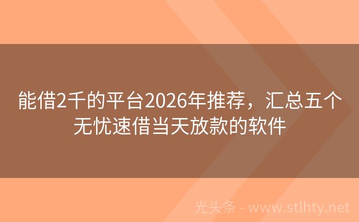 能借2千的平台2026年推荐，汇总五个无忧速借当天放款的软件